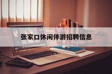 凉山张家口休闲伴游雇用信息(张家口休闲伴游雇用信息最新)