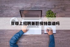 凉山豆瓣上雇用兼职模特靠谱吗的简单介绍