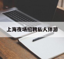 凉山上海夜场雇用私家伴游(上海雇用高端伴游一天20万)