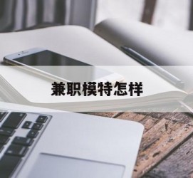 凉山兼职模特如何(哪里能够做模特兼职工做)