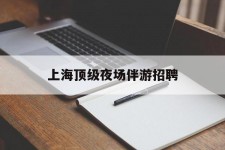 凉山上海顶级夜场伴游雇用(上海顶级夜场伴游雇用网)