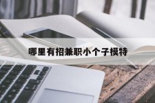 凉山哪里有招兼职小个子模特(哪里有招兼职小个子模特的)