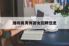 凉山潍坊商务伴游女雇用信息的简单介绍