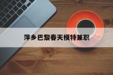 凉山萍乡巴黎春天模特兼职(萍乡巴黎春天模特兼职雇用)