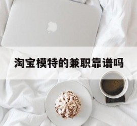 凉山淘宝模特的兼职靠谱吗(淘宝上的兼职模特是实的吗)