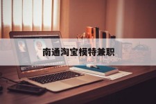 凉山南通淘宝模特兼职(南通哪里有模特培训班)