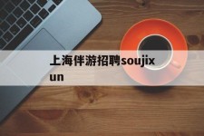 凉山上海伴游雇用soujixun(上海伴游雇用月入20)