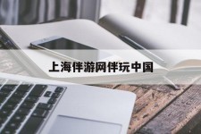 凉山上海伴游网伴玩中国(上海游伴伴官网)