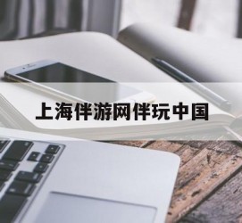 凉山上海伴游网伴玩中国(上海游伴伴官网)
