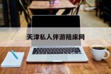 凉山天津私家伴游陪床网的简单介绍