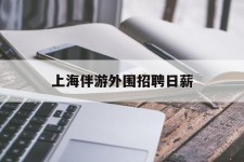 凉山上海伴游外围雇用日薪(上海雇用伴游年薪8000万)