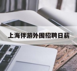 凉山上海伴游外围雇用日薪(上海雇用伴游年薪8000万)