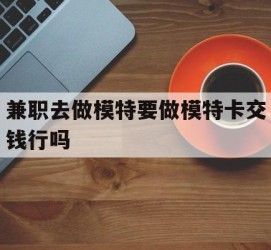 凉山关于兼职去做模特要做模特卡交钱行吗的信息